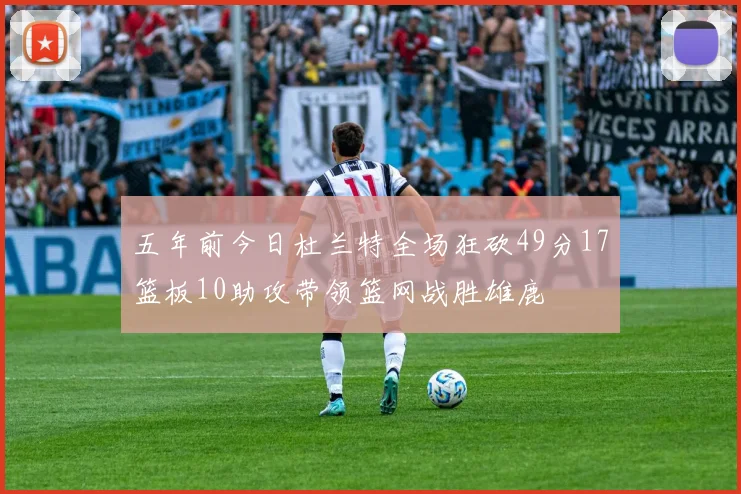 五年前今日杜兰特全场狂砍49分17篮板10助攻带领篮网战胜雄鹿