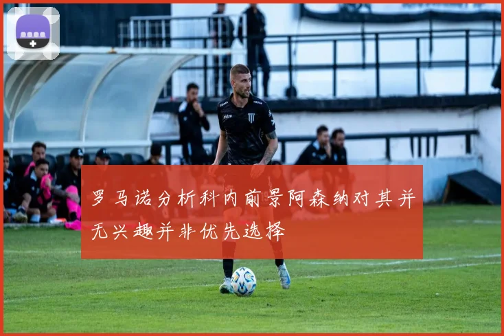 罗马诺分析科内前景阿森纳对其并无兴趣并非优先选择